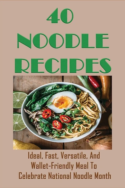 40 Noodle Recipes: Ideal, Fast, Versatile, And Wallet-Friendly Meal To Celebrate National Noodle Month: Best Noodles Recipe In The World
