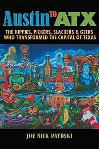Austin to Atx: The Hippies, Pickers, Slackers, and Geeks Who Transformed the Capital of Texas
