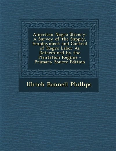 American Negro Slavery: A Survey of the Supply, Employment and Control of Negro Labor As Determined by the Plantation Régim