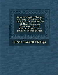 American Negro Slavery: A Survey of the Supply, Employment and Control of Negro Labor As Determined by the Plantation Régim