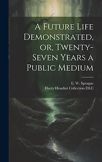 A Future Life Demonstrated, or, Twenty-seven Years a Public Medium