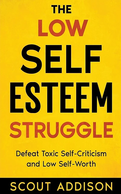 The Low Self-Esteem Struggle: Defeat Toxic Self-Criticism and Low Self-Worth