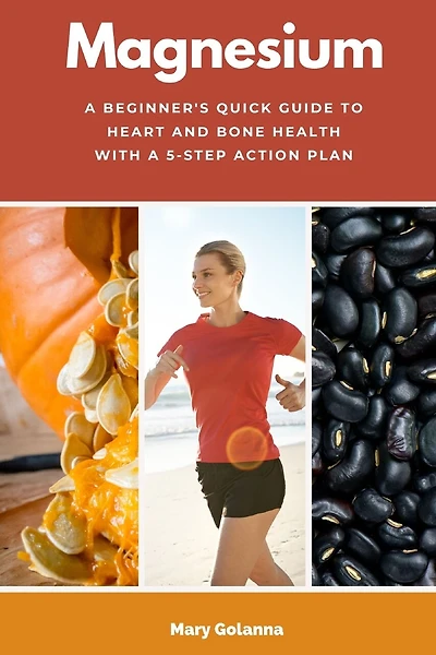 Magnesium: A Beginner's Quick Guide to Heart and Bone Health with a 5-Step Action Plan