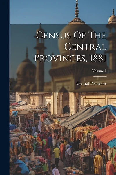 Census Of The Central Provinces, 1881; Volume 1