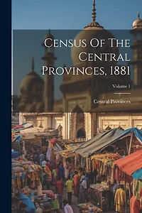 Census Of The Central Provinces, 1881; Volume 1