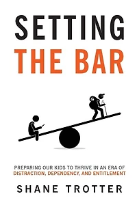 Setting The Bar: Preparing Our Kids To Thrive In An Era Of Distraction, Dependency, And Entitlement