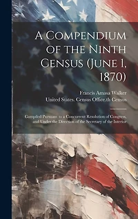 A Compendium of the Ninth Census (June 1, 1870): Compiled Pursuant to a Concurrent Resolution of Congress