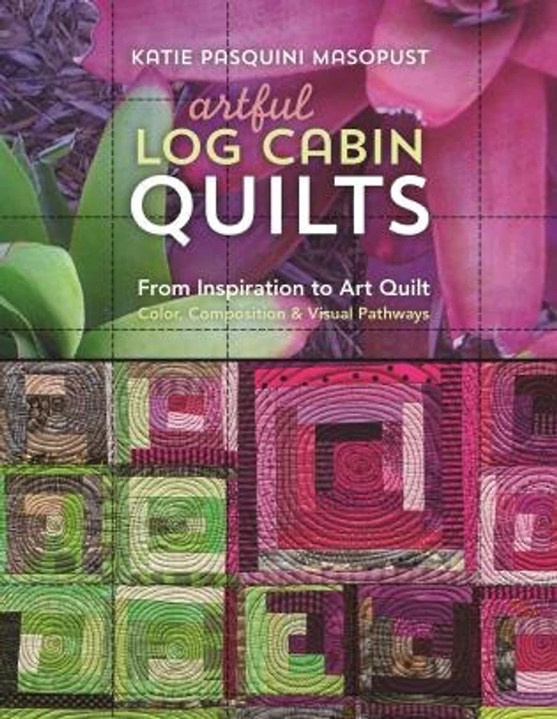Artful Log Cabin Quilts: From Inspiration to Art Quilt - Color, Composition & Visual Pathways