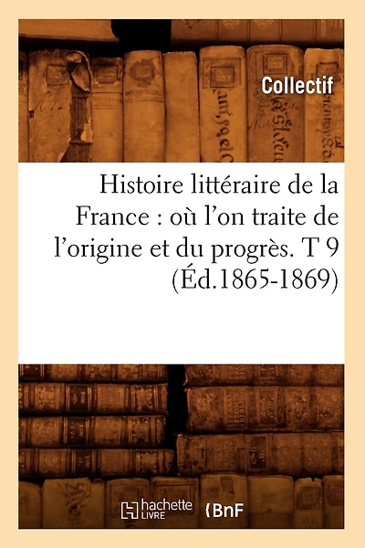Histoire littéraire de la France: où l'on traite de l'origine et du progrès. T 9 (Éd.1865-1869)