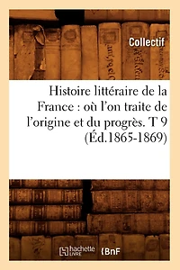Histoire littéraire de la France: où l'on traite de l'origine et du progrès. T 9 (Éd.1865-1869)