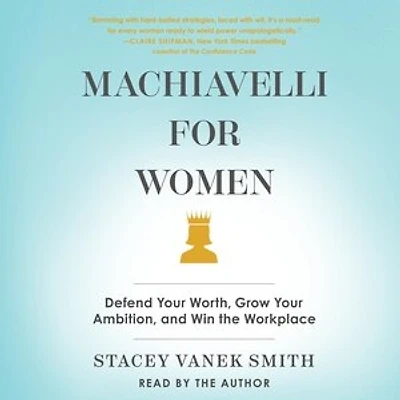 Machiavelli For Women: Defend Your Worth, Grow Your Ambition, And Win The Workplace