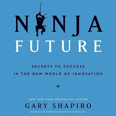 Ninja Future: Secrets To Success The New World Of Innovation