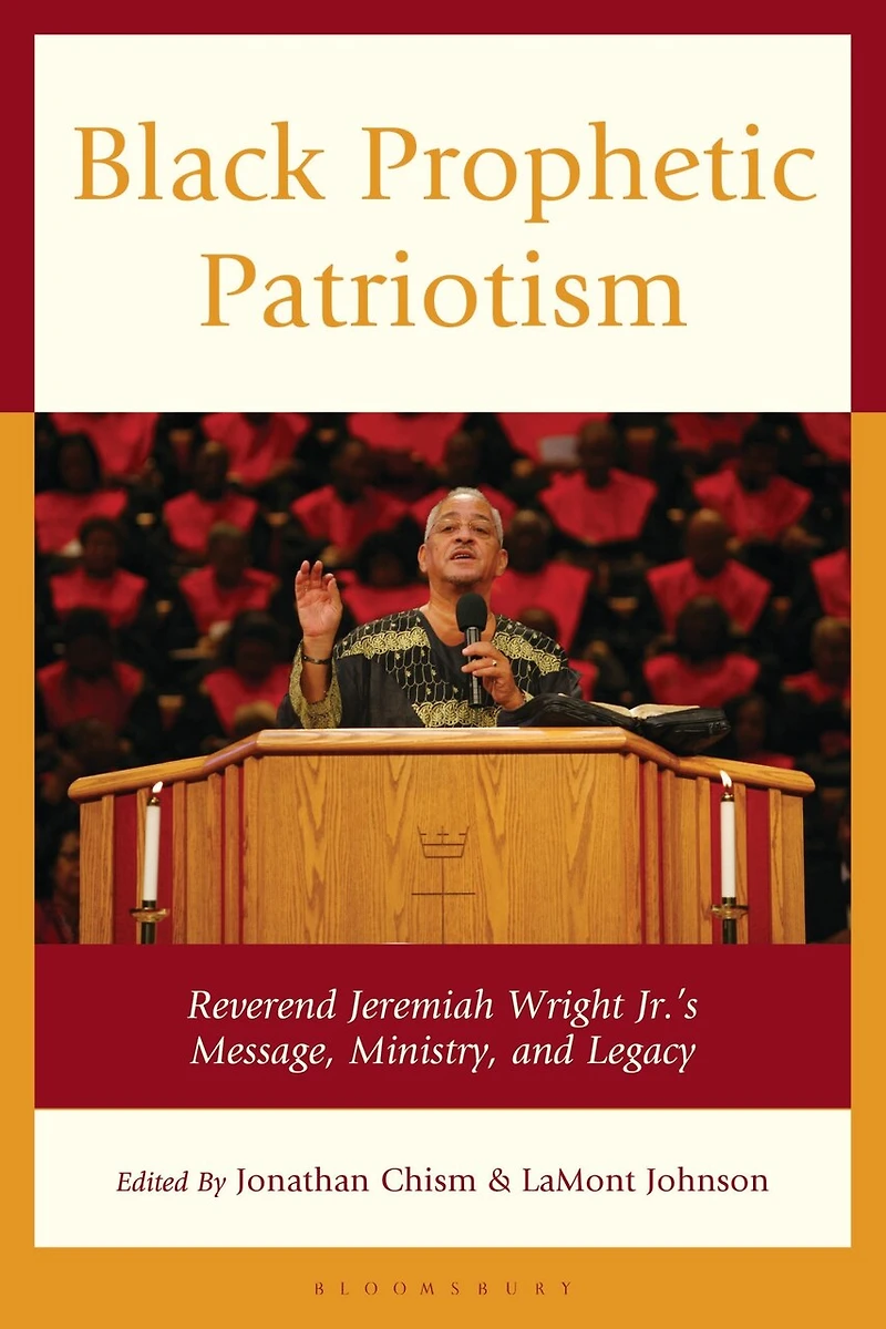 Black Prophetic Patriotism: Reverend Jeremiah Wright, Jr.'s, Message, Ministry, and Legacy