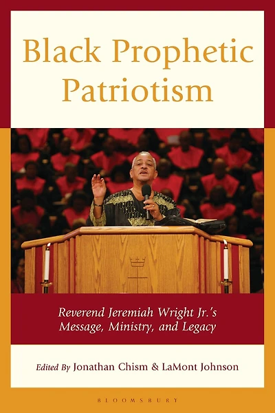 Black Prophetic Patriotism: Reverend Jeremiah Wright, Jr.'s, Message, Ministry, and Legacy