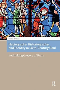 Hagiography, Historiography, and Identity Sixth-Century Gaul: Rethinking Gregory of Tours