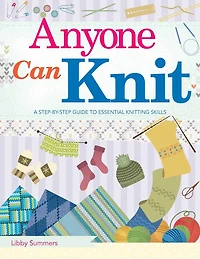 Anyone Can Knit: A Step-by-step Guide To Essential Knitting Skills