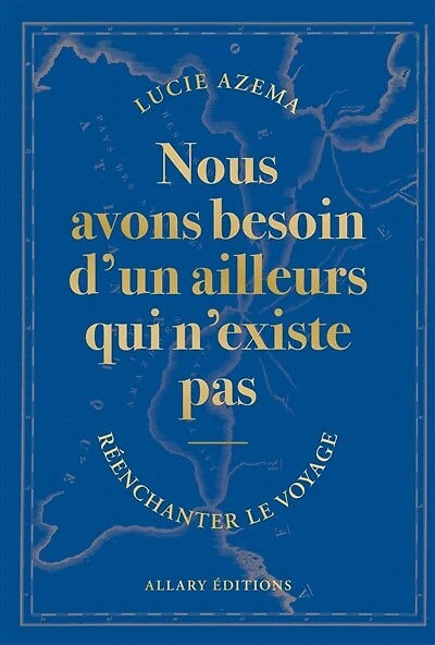 Nous avons besoin d'un ailleurs qui n'existe pas: réenchanter le voyage