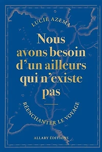 Nous avons besoin d'un ailleurs qui n'existe pas: réenchanter le voyage