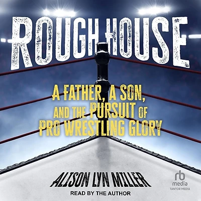 Rough House: a Father, Son, and the Pursuit of Pro Wrestling Glory