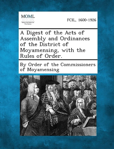A Digest Of The Acts Of Assembly And Ordinances Of The District Of Moyamensing, With The Rules Of Order.