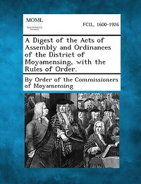A Digest Of The Acts Of Assembly And Ordinances Of The District Of Moyamensing, With The Rules Of Order.