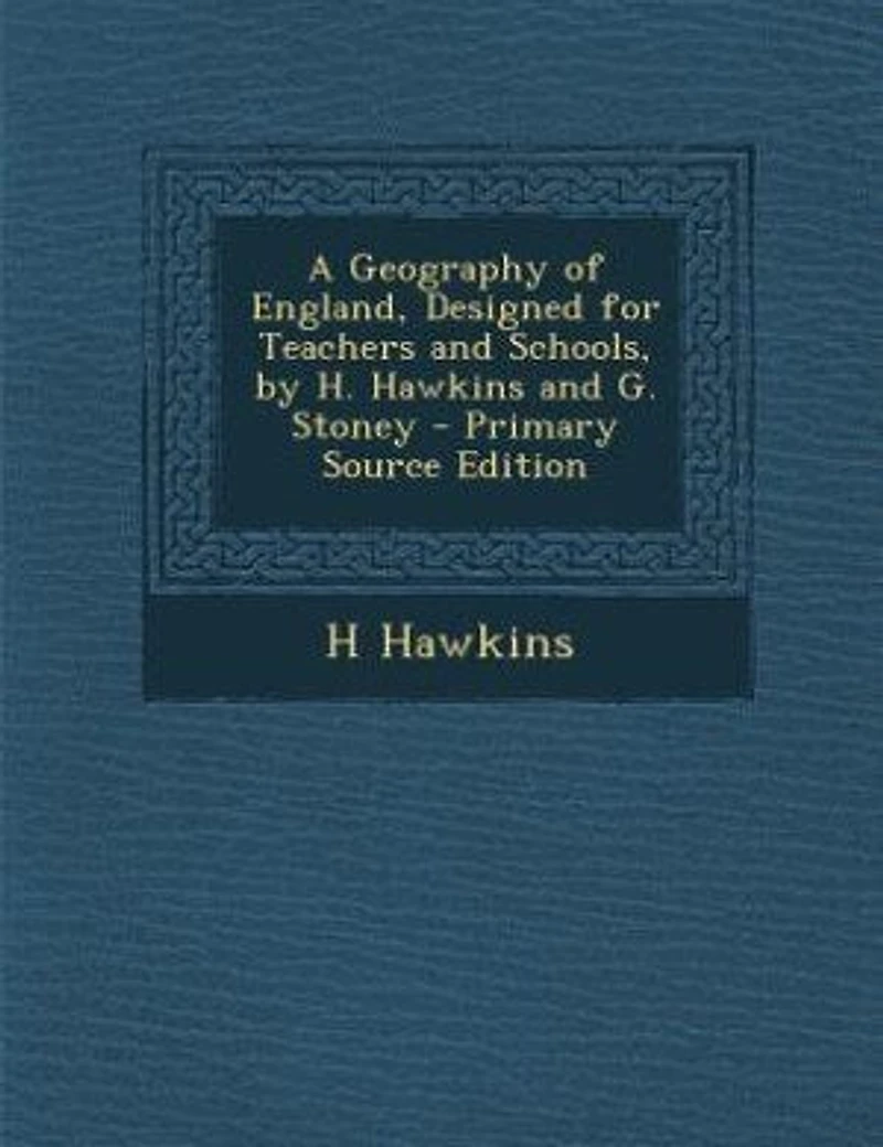 A Geography of England, Designed for Teachers and Schools, by H. Hawkins G. Stoney - Primary Source Edition