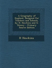 A Geography of England, Designed for Teachers and Schools, by H. Hawkins G. Stoney - Primary Source Edition