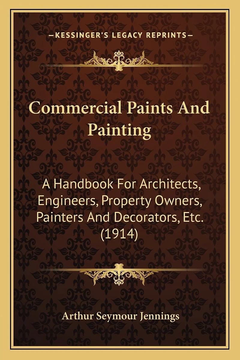 Commercial Paints And Painting: A Handbook For Architects, Engineers, Property Owners, Painters And Decorators, Etc. (1914)