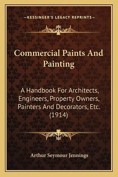 Commercial Paints And Painting: A Handbook For Architects, Engineers, Property Owners, Painters And Decorators, Etc. (1914)