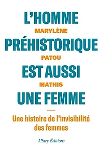 L' homme préhistorique est aussi une femme: histoire de l'invisibilité des femmes