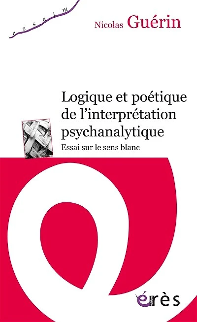 Logique et poétique de l'interprétation psychanalytique: Essai sur le sens blanc