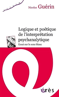Logique et poétique de l'interprétation psychanalytique: Essai sur le sens blanc