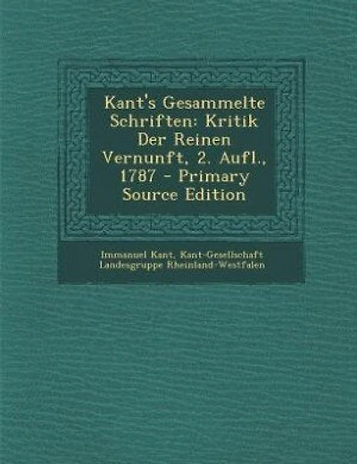 Kant's Gesammelte Schriften: Kritik Der Reinen Vernunft, 2. Aufl., 1787