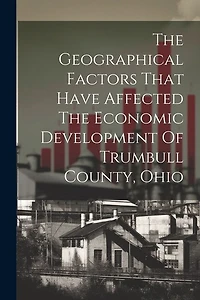 The Geographical Factors That Have Affected The Economic Development Of Trumbull County, Ohio
