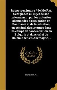 Rapport-mémoire / de Me P.A. Georgiadès au sujet de son internement par les autorités allemandes d'occupation en Roumanie et de la situation, en général, des internés dans les camps de concentration en Bulgarie et dans celui de Holzminden en Allemagne,...