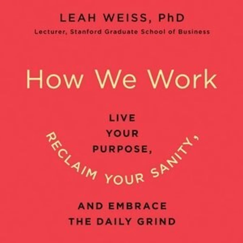 How We Work: live Your Purpose, Reclaim Sanity, And Embrace The Daily Grind