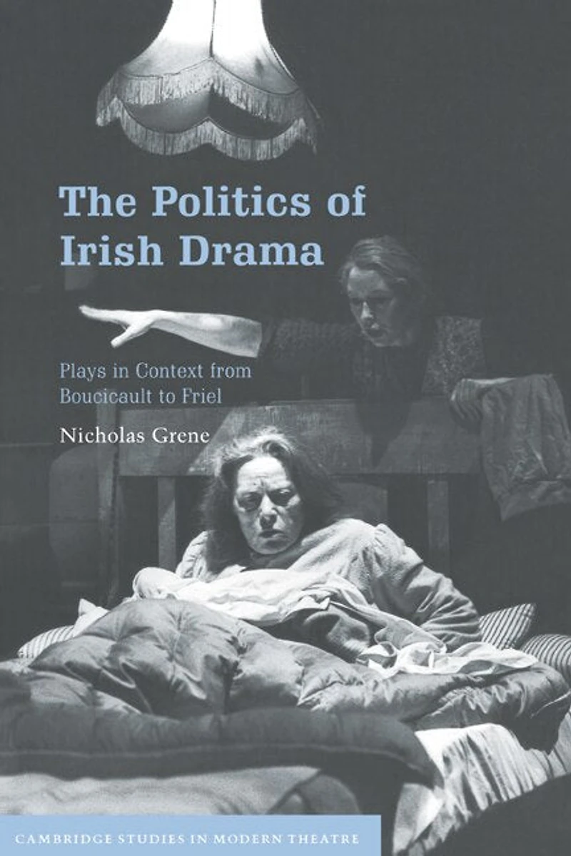 The Politics of Irish Drama: Plays Context from Boucicault to Friel