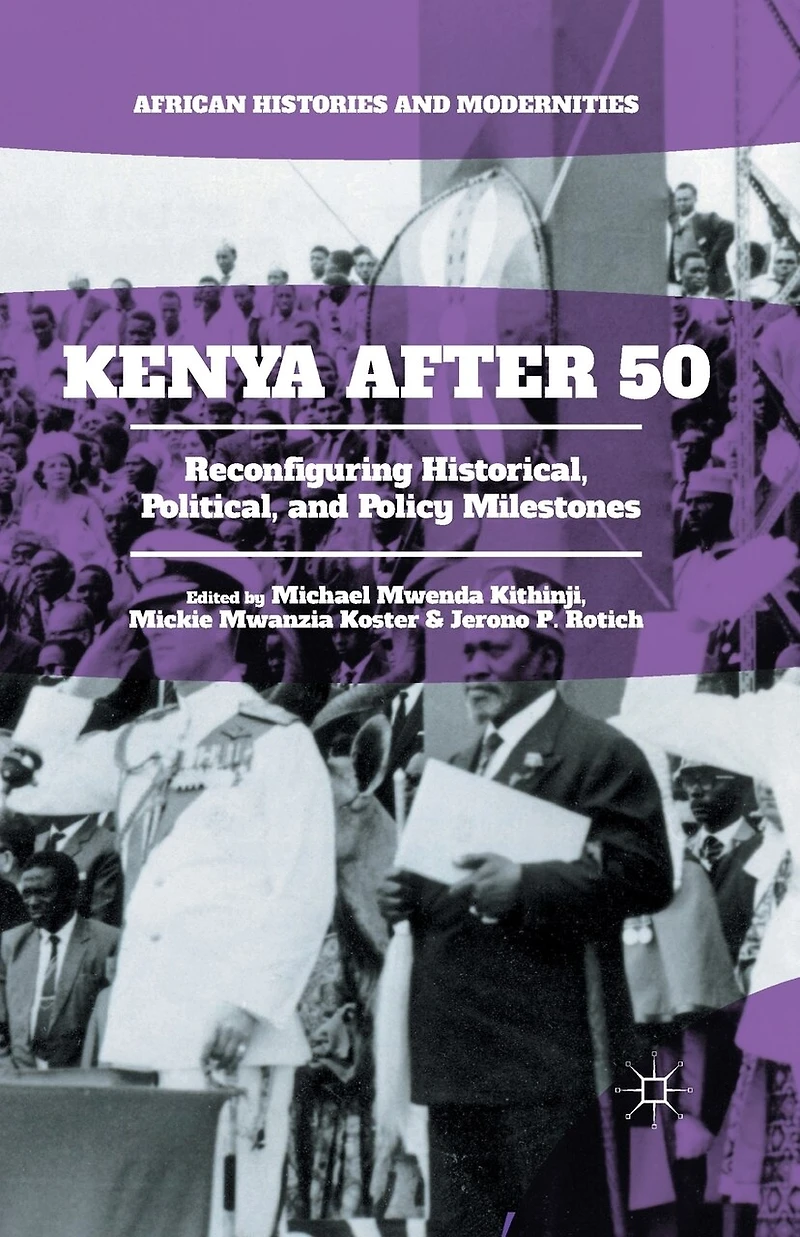 Kenya After 50: Reconfiguring Historical, Political, And Policy Milestones