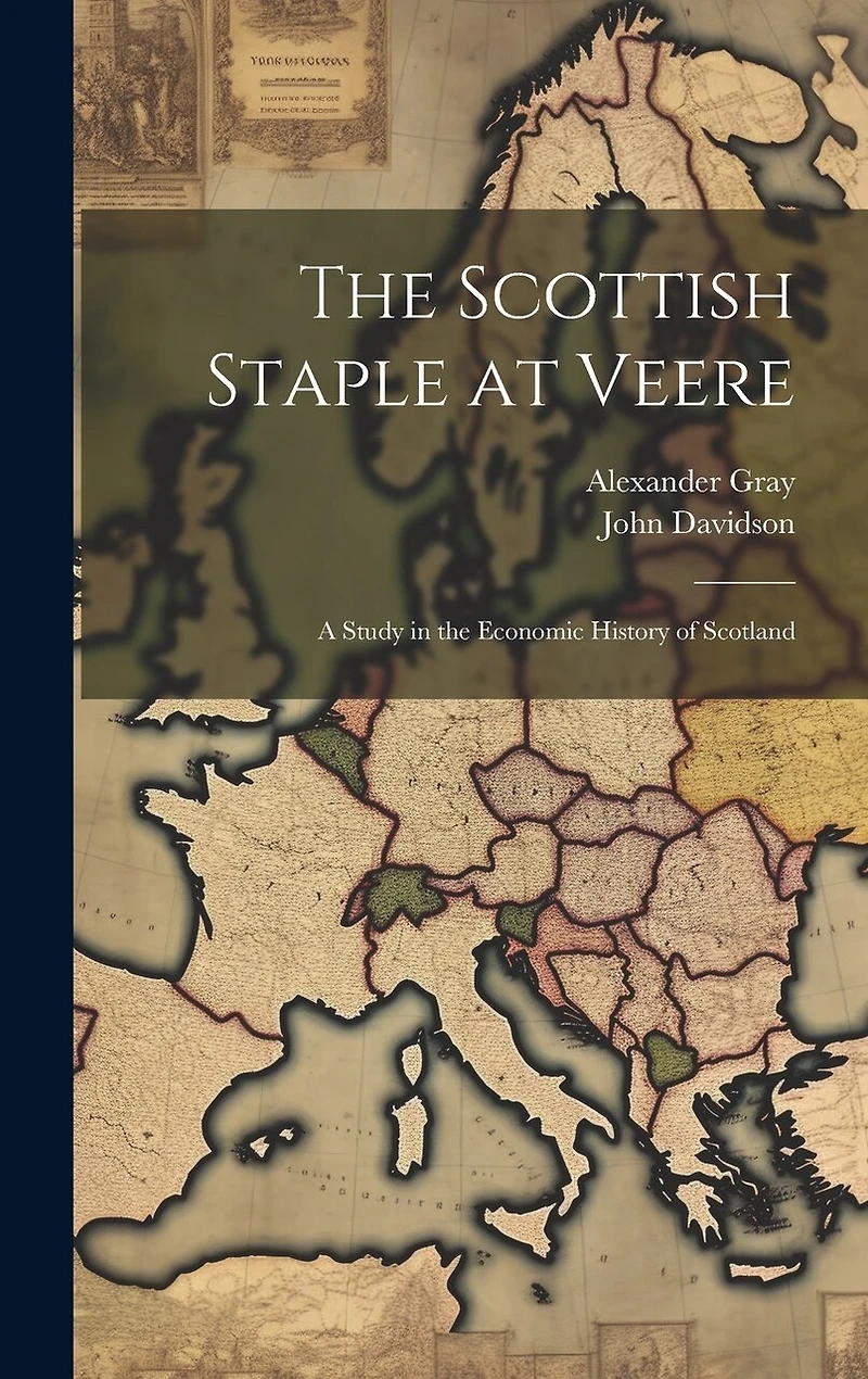 The Scottish Staple at Veere: A Study in the Economic History of Scotland