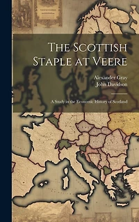 The Scottish Staple at Veere: A Study in the Economic History of Scotland