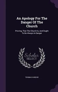 An Apology For The Danger Of Church: Proving, That Church Is, And Ought To Be Always
