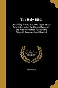The Holy Bible: Containing the Old and New Testaments : Translated out of the Original Tongues