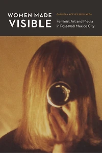 Women Made Visible: Feminist Art and Media Post-1968 Mexico City