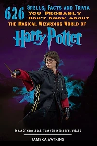 626 Spells, Facts and Trivia you Probably Don't Know about the Magical Wizarding World of Harry Potter: Enhance Knowledge