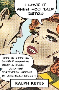 I Love It When You Talk Retro: Hoochie Coochie, Double Whammy, Drop A Dime, And The Forgotten Origins Of American Speech