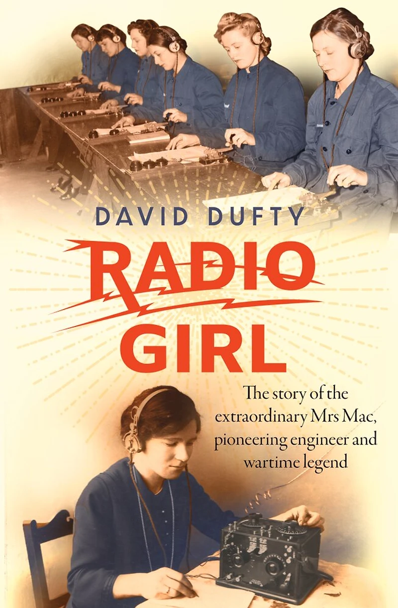 Radio Girl: The Story Of Extraordinary Mrs Mac, Pioneering Engineer And Wartime Legend
