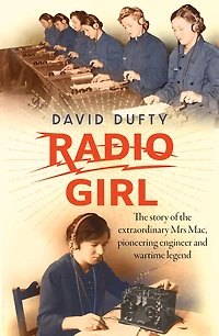Radio Girl: The Story Of Extraordinary Mrs Mac, Pioneering Engineer And Wartime Legend