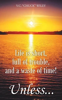 Life is short, full of trouble, and a waste time! Unless...