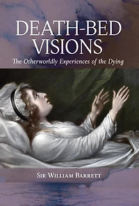 Death-Bed Visions: The Otherworldly Experiences of the Dying