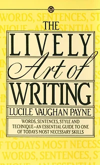 The Lively Art of Writing: Words, Sentences, Style and Technique -- an Essential Guide to One of Today's Most Necessary Skills